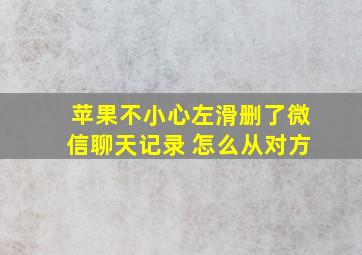 苹果不小心左滑删了微信聊天记录 怎么从对方